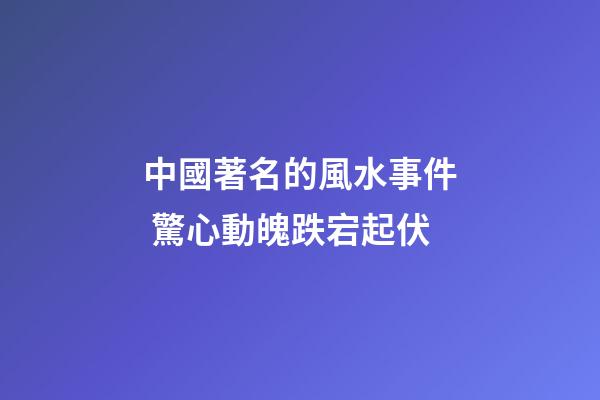 中國著名的風水事件 驚心動魄跌宕起伏